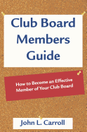 Club Board Members Guide: How to Become an Effective Member of Your Club Board