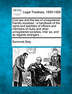 Club Law and the Law of Unregistered Friendly Societies: A Handbook of the Rights and Liabilities of Officers and Members of Clubs and Other Unregistered Societies, Interse, and as Regards Strangers; Procedure in Actions by or Against; Gambling;...