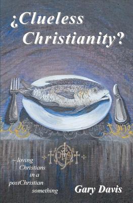 Clueless Christianity?: loving Christians in a postChristian something - Davis, Gary