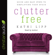 Clutter Free: Quick and Easy Steps to Simplifying Your Space