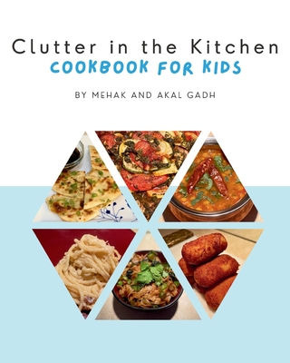 Clutter in the Kitchen: Cookbook for Kids - Gadh, Mehak, and Gadh, Akal