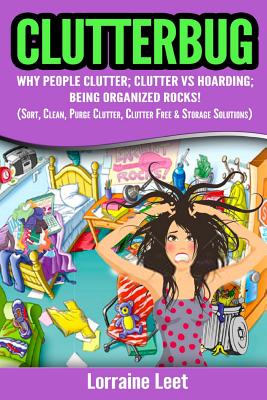 Clutterbug: Why People Clutter; Clutter Vs Hoarding; Being Organized