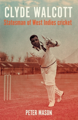 Clyde Walcott: Statesman of West Indies Cricket - Mason, Peter