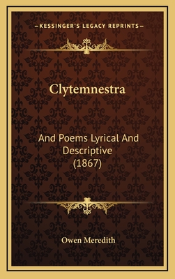 Clytemnestra: And Poems Lyrical and Descriptive (1867) - Meredith, Owen