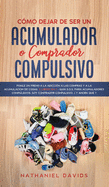 Cmo Dejar de ser un Acumulador o Comprador Compulsivo: Ponle un Freno a la Adiccin a las Compras y a la Acumulacin de Cosas. 2 Libros en 1 - Gua S.O.S. para Acumuladores Compulsivos, Soy Comprador Compulsivo, Y Ahora Qu?