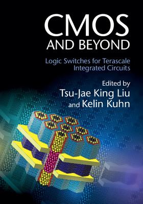 CMOS and Beyond: Logic Switches for Terascale Integrated Circuits - King Liu, Tsu-Jae (Editor), and Kuhn, Kelin (Editor)