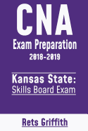 CNA Exam Preparation 2018-2019: Kansas State Skills Board Exam: CNA State Boards Exam Study Guide