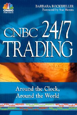 CNBC 24/7 Trading Around the Clock, Around the World - Cnbc (Editor), and Rockefeller, Barbara