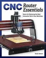 Cnc Router Essentials: The Basics for Mastering the Most Innovative Tool in Your Workshop