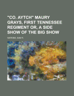 Co. Aytch: Maury Grays, First Tennessee Regiment, Or, a Side Show of the Big Show