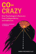 Co-Crazy: One Psychologist's Recovery from Codependency and Addiction: A Memoir and Roadmap to Freedom