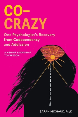 Co-Crazy: One Psychologist's Recovery from Codependency and Addiction: A Memoir and Roadmap to Freedom - Michaud, Sarah