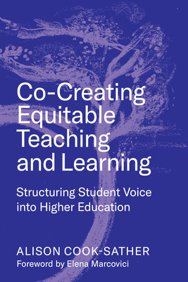 Co-Creating Equitable Teaching and Learning: Structuring Student Voice Into Higher Education - Cook-Sather, Alison