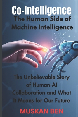 Co-Intelligence: The Human Side of Machine Intelligence" The Unbelievable Story of Human-AI Collaboration and What It Means for Our Future - Ben, Muskan