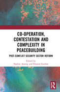Co-operation, Contestation and Complexity in Peacebuilding: Post-Conflict Security Sector Reform