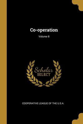 Co-operation; Volume 8 - Cooperative League of the U S a (Creator)