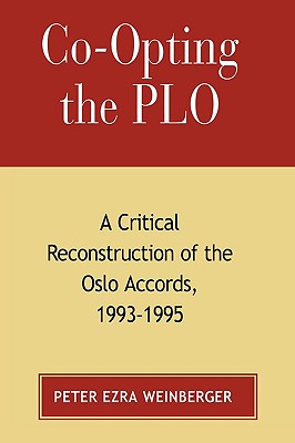 Co-Opting the PLO: A Critical Reconstruction of the Oslo Accords, 1993-1995 - Weinberger, Peter Ezra