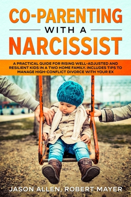 Co-Parenting with a Narcissist: A Practical Guide for Rising Well-Adjusted and Resilient Kids in a Two Home Family. Includes Tips to Manage High-Conflict Divorce With your Ex - Mayer, Robert, and Allen, Jason