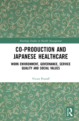 Co-production and Japanese Healthcare: Work Environment, Governance, Service Quality and Social Values - Pestoff, Victor a