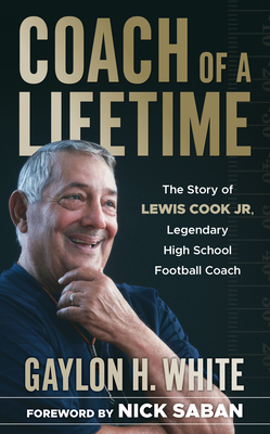Coach of a Lifetime: The Story of Lewis Cook Jr., Legendary High School Football Coach - White, Gaylon H, and Saban, Nick (Foreword by)
