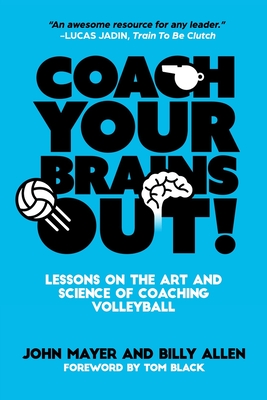Coach Your Brains Out: Lessons On The Art And Science Of Coaching Volleyball - Allen, Billy, and Mayer, John