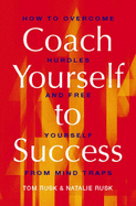 Coach Yourself to Success: How to Overcome Hurdles and Set Yourself Free from Mind Traps - Rusk, Tom, and Rusk, Natalie