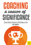 Coaching a Season of Significance: A Soccer Coaches' Companion to All Challenges of a Year