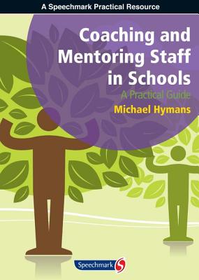 Coaching and Mentoring Staff in Schools: A Practical Guide - Hymans, Michael