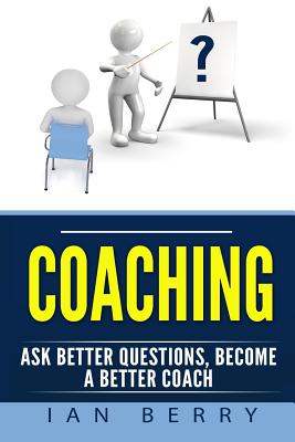 Coaching: Ask Better Questions, Become a Better Coach - Berry, Ian