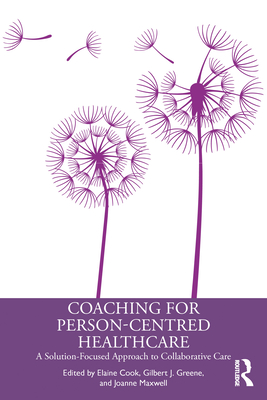 Coaching for Person-Centred Healthcare: A Solution-Focused Approach to Collaborative Care - Cook, Elaine (Editor), and Greene, Gilbert J (Editor), and Maxwell, Joanne (Editor)