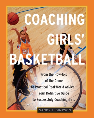 Coaching Girls' Basketball: From the How-To's of the Game to Practical Real-World Advice--Your Definitive Guide to Successfully Coaching Girls - Simpson, Sandy