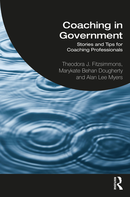 Coaching in Government: Stories and Tips for Coaching Professionals - Fitzsimmons, Theodora J, and Behan Dougherty, Marykate, and Lee Myers, Alan