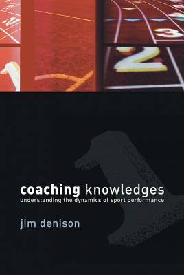 Coaching Knowledges: Understanding the Dynamics of Sport Performance - Denison, Jim