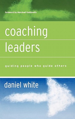 Coaching Leaders: Guiding People Who Guide Others - White, Daniel, and Goldsmith, Marshall (Foreword by)