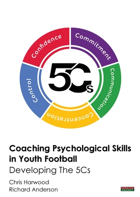 Coaching Psychological Skills in Youth Football: Developing The 5Cs - Harwood, Chris, and Anderson, Richard