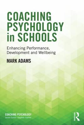 Coaching Psychology in Schools: Enhancing Performance, Development and Wellbeing - Adams, Mark