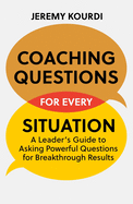 Coaching Questions for Every Situation: A Leader's Guide to Asking Powerful Questions for Breakthrough Results