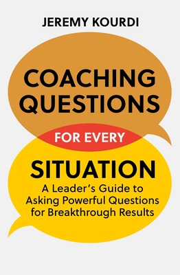 Coaching Questions for Every Situation: A Leader's Guide to Asking Powerful Questions for Breakthrough Results - Kourdi, Jeremy