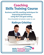 Coaching Skills Training Course. Business and Life Coaching Techniques for Improving Performance Using Nlp and Goal Setting. Your Toolkit to Coaching