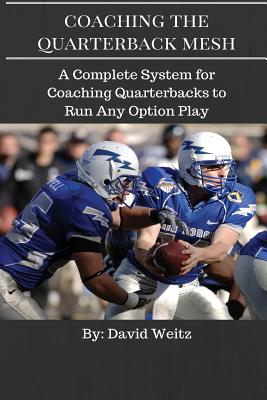 Coaching the Quarterback Mesh: A Complete System for Teaching the Quarterback to Run Any Option Play - Weitz, David