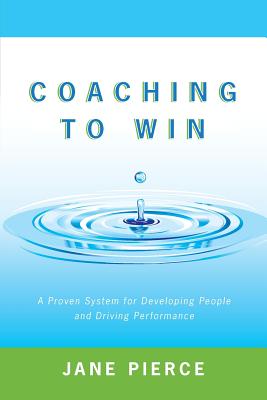 Coaching to Win: A Proven System for Developing People and Driving Performance - Pierce, Jane