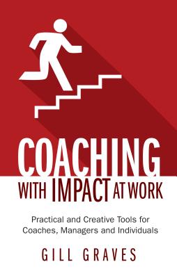 Coaching with Impact at Work: Practical and Creative Tools for Coaches, Managers and Individuals - Graves, Gill