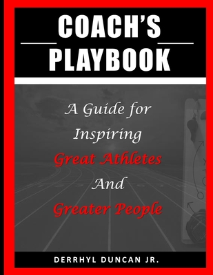 Coach's Playbook: A Guide for Inspiring Great Athletes and Greater People - Duncan, Derrhyl D, Jr.