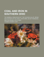 Coal and Iron in Southern Ohio: The Mineral Resources of the Hocking Valley: Being an Account of Its Coals, Iron-Ores, Blast-Furnaces, and Railroads, with a Map