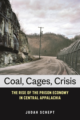 Coal, Cages, Crisis: The Rise of the Prison Economy in Central Appalachia - Schept, Judah