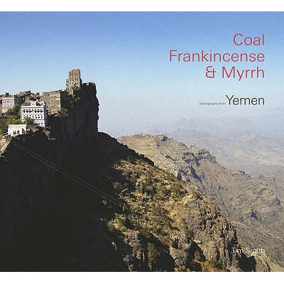Coal, Frankincense & Myrrh: Photographs of Yemen - Smith, Timothy d'Arch