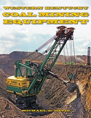 Coal Mining Equipment at Work: Featuring the World Famous Mines and Mining Companies of Western Kentucky - Davis, Michael