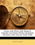 Coal-Tar Dyes: For Which Import Licenses Were Granted During the Fiscal Year 1920 (Classic Reprint)