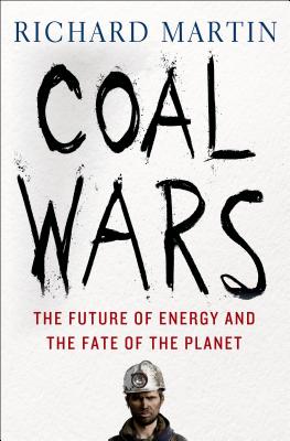 Coal Wars: The Future of Energy and the Fate of the Planet - Martin, Richard