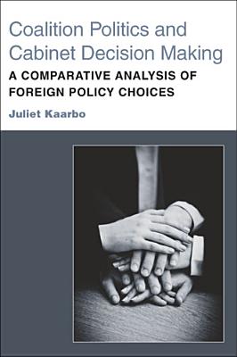 Coalition Politics and Cabinet Decision Making: A Comparative Analysis of Foreign Policy Choices - Kaarbo, Juliet, Dr.